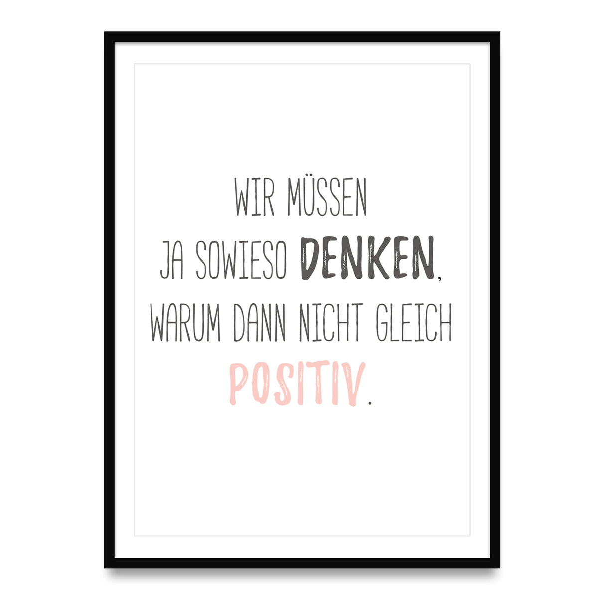 Wir müssen ja sowieso denken, warum dann nicht gleich positiv - Poster