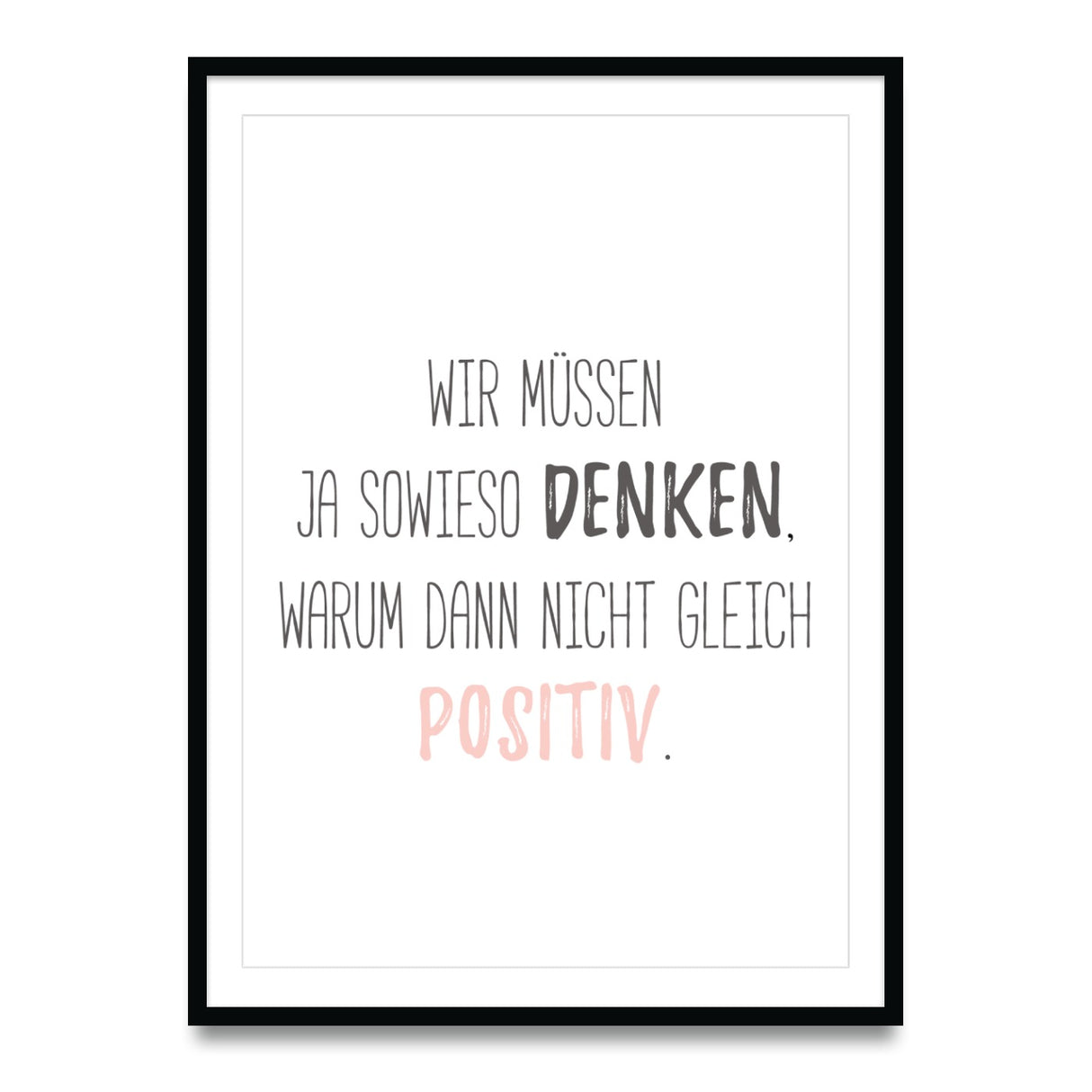 Wir müssen ja sowieso denken, warum dann nicht gleich positiv - Poster
