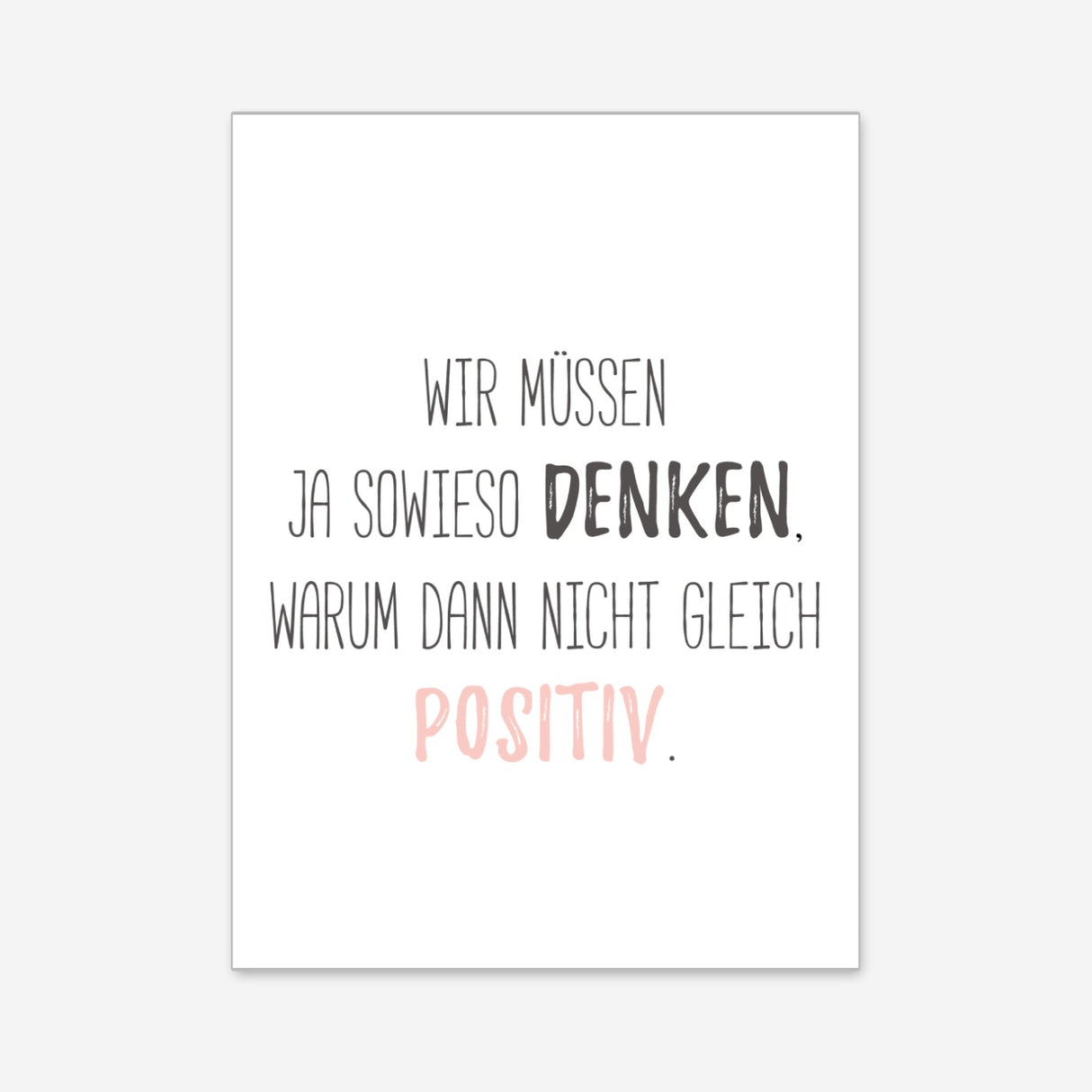 Wir müssen ja sowieso denken, warum dann nicht gleich positiv - Poster