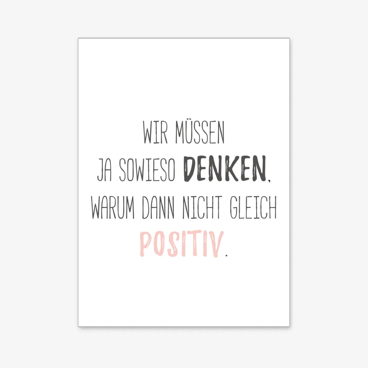 Wir müssen ja sowieso denken, warum dann nicht gleich positiv - Poster