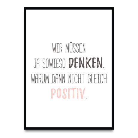 Wir müssen ja sowieso denken, warum dann nicht gleich positiv - Poster