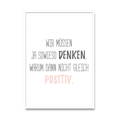 Wir müssen ja sowieso denken, warum dann nicht gleich positiv - Poster
