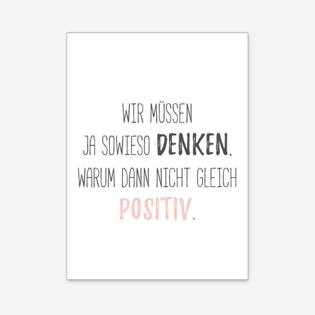 Wir müssen ja sowieso denken, warum dann nicht gleich positiv - Poster